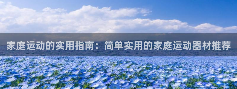 fb体育招商电话地址是多少:家庭运动的实用指南:简单实用的家